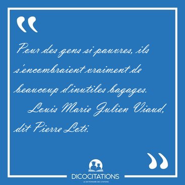 Pour des gens si pauvres, ils s'encombraient vraiment de [...] - Louis Marie Julien Viaud, dit Pierre Loti...