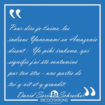 Pour dire je t'aime, les indiens Yanomami en Amazonie disent :  [...] - David Servan-Schreiber...