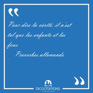 Pour dire la vrit, il n'est tel que les enfants et les [...] - Proverbes allemands...