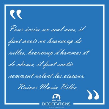 Pour crire un seul vers, il faut avoir vu beaucoup de villes, [...] - Rainer Maria Rilke...