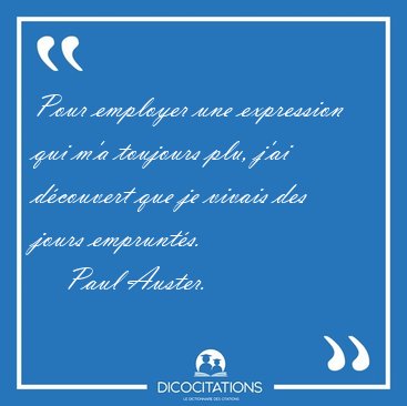 Pour employer une expression qui m'a toujours plu, j'ai [...] - Paul Auster...