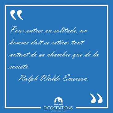 Pour entrer en solitude, un homme doit se retirer tout autant de [...] - Ralph Waldo Emerson...