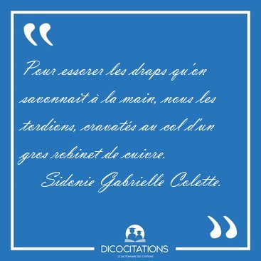 Pour essorer les draps qu'on savonnait � la main, nous les [...] - Sidonie Gabrielle Colette...
