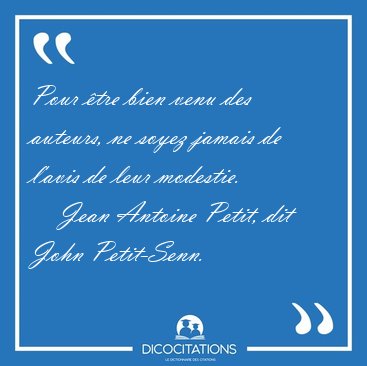 Pour �tre bien venu des auteurs, ne soyez jamais de l'avis de [...] - Jean Antoine Petit, dit John Petit-Senn...