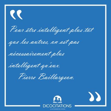 Pour �tre intelligent plus t�t que les autres, on est pas [...] - Pierre Baillargeon...