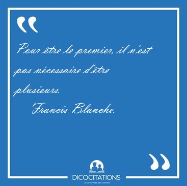 Pour �tre le premier, il n'est pas n�cessaire d'�tre [...] - Francis Blanche...