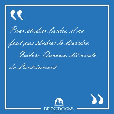 Pour tudier l'ordre, il ne faut pas tudier le [...] - Isidore Ducasse, dit comte de Lautramont...