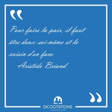 Pour faire la paix, il faut tre deux: soi-mme et le voisin [...] - Aristide Briand...