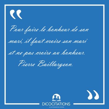 Pour faire le bonheur de son mari, il faut croire son mari et ne [...] - Pierre Baillargeon...