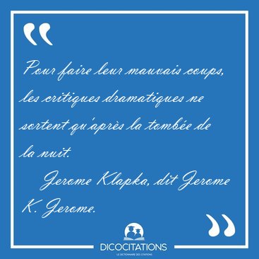 Pour faire leur mauvais coups, les critiques dramatiques ne [...] - Jerome Klapka, dit Jerome K. Jerome...