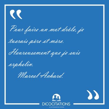 Pour faire un mot drle, je tuerais pre et mre. Heureusement [...] - Marcel Achard...