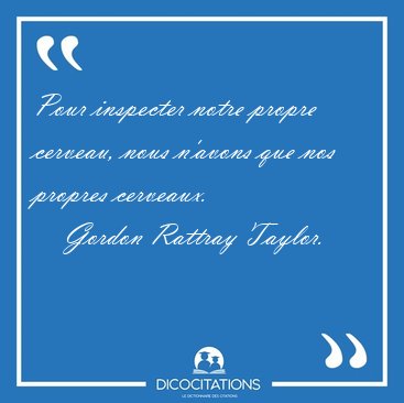 Pour inspecter notre propre cerveau, nous n'avons que nos [...] - Gordon Rattray Taylor...