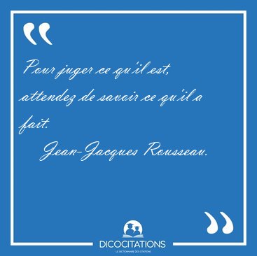 Pour juger ce qu'il est, attendez de savoir ce qu'il a [...] - Jean-Jacques Rousseau...