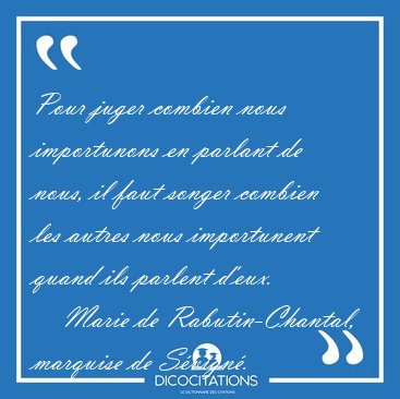 Pour juger combien nous importunons en parlant de nous, il faut [...] - Marie de Rabutin-Chantal, marquise de Svign...