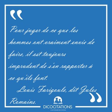 Pour juger de ce que les hommes ont vraiment envie de faire, il [...] - Louis Farigoule, dit Jules Romains...
