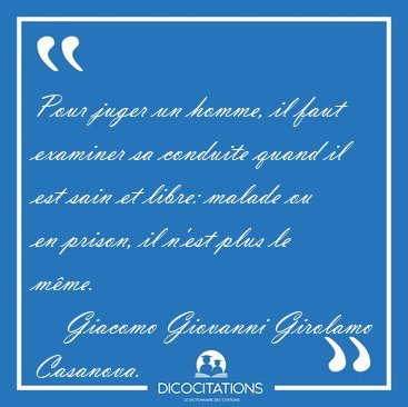 Pour juger un homme, il faut examiner sa conduite quand il est [...] - Giacomo Giovanni Girolamo Casanova...