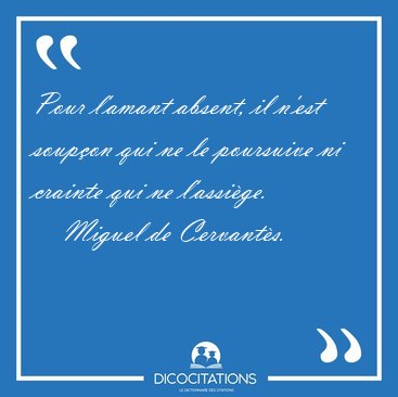 Pour l'amant absent, il n'est soup�on qui ne le poursuive ni [...] - Miguel de Cervant�s...