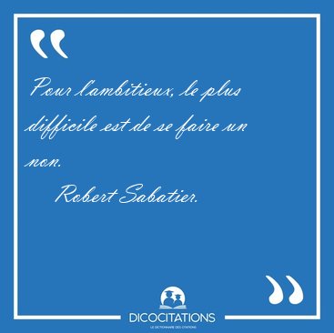 Pour l'ambitieux, le plus difficile est de se faire un [...] - Robert Sabatier...
