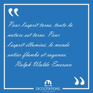 Pour l'esprit terne, toute la nature est terne. Pour l'esprit [...] - Ralph Waldo Emerson...