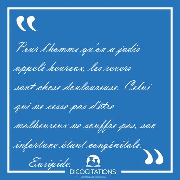 Pour l'homme qu'on a jadis appel heureux, les revers sont chose [...] - Euripide...