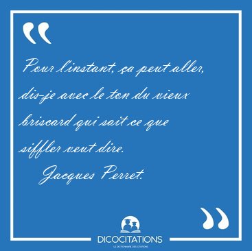 Pour l'instant, a peut aller, dis-je avec le ton du vieux [...] - Jacques Perret...