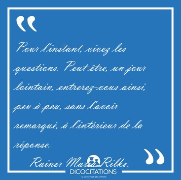 Pour l'instant, vivez les questions. Peut �tre, un jour [...] - Rainer Maria Rilke...
