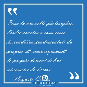 Pour la nouvelle philosophie, l'ordre constitue sans cesse la [...] - Auguste Comte...