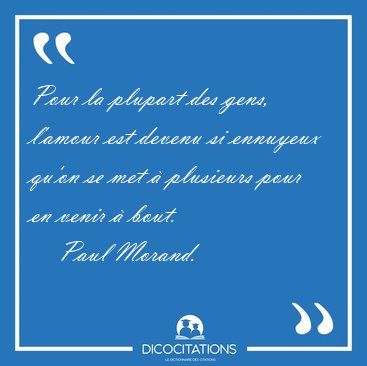 Pour la plupart des gens, l'amour est devenu si ennuyeux qu'on [...] - Paul Morand...