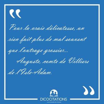 Pour la vraie dlicatesse, un rien fait plus de mal souvent que [...] - Auguste, comte de Villiers de l'Isle-Adam...