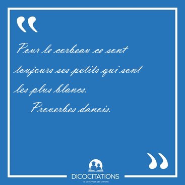 Pour le corbeau ce sont toujours ses petits qui sont les plus [...] - Proverbes danois...