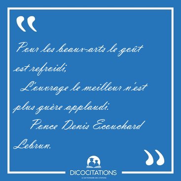 Pour les beaux-arts le got est refroidi,    L'ouvrage le [...] - Ponce Denis Ecouchard Lebrun...