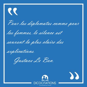 Pour les diplomates comme pour les femmes, le silence est [...] - Gustave Le Bon...