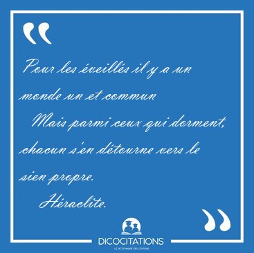 Pour les veills il y a un monde un et commun    Mais parmi [...] - Hraclite...