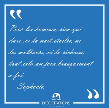 Pour les hommes, rien qui dure, ni la nuit �toil�e, ni les [...] - Sophocle...