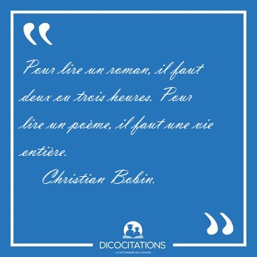 Pour lire un roman, il faut deux ou trois heures. Pour lire un [...] - Christian Bobin...