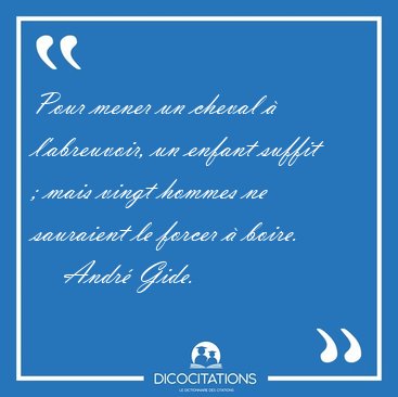 Pour mener un cheval � l'abreuvoir, un enfant suffit ; mais [...] - Andr� Gide...