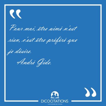 Pour moi, �tre aim� n'est rien, c'est �tre pr�f�r� que je [...] - Andr� Gide...