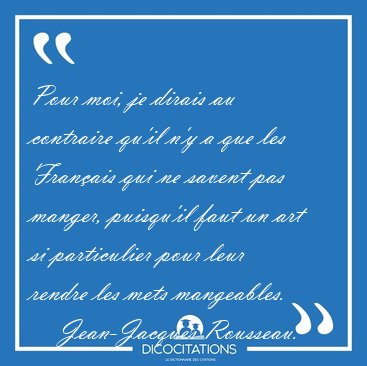 Pour moi, je dirais au contraire qu'il n'y a que les Fran�ais [...] - Jean-Jacques Rousseau...