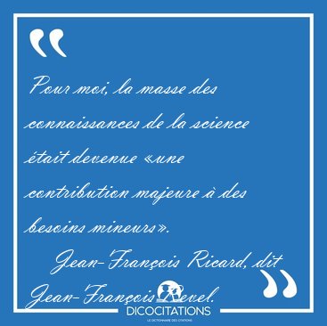 Pour moi, la masse des connaissances de la science �tait devenue [...] - Jean-Fran�ois Ricard, dit Jean-Fran�ois Revel...