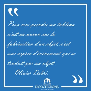 Pour moi peindre un tableau n'est en aucun cas la fabrication [...] - Olivier Debr...