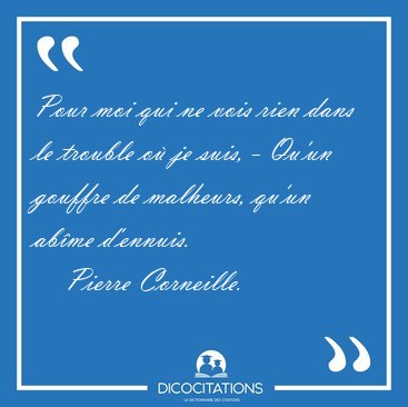 Pour moi qui ne vois rien dans le trouble o� je suis, - Qu'un [...] - Pierre Corneille...