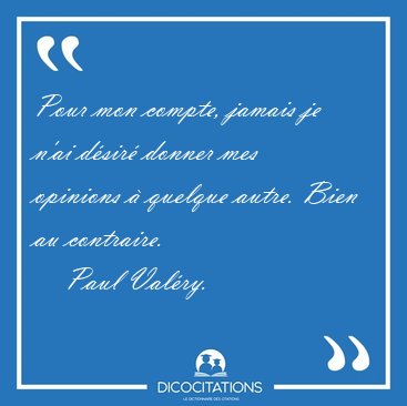 Pour mon compte, jamais je n'ai d�sir� donner mes opinions � [...] - Paul Val�ry...