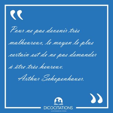 Pour ne pas devenir tr�s malheureux, le moyen le plus certain [...] - Arthur Schopenhauer...