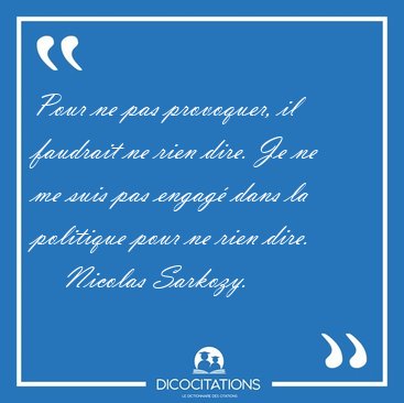 Pour ne pas provoquer, il faudrait ne rien dire. Je ne me suis [...] - Nicolas Sarkozy...