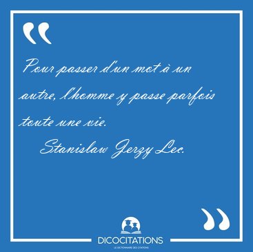 Pour passer d'un mot  un autre, l'homme y passe parfois toute [...] - Stanislaw Jerzy Lec...