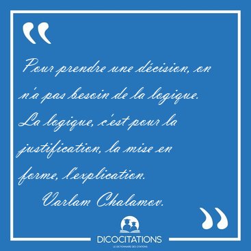 Pour prendre une d�cision, on n'a pas besoin de la logique. La [...] - Varlam Chalamov...
