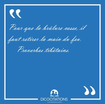 Pour que la brlure cesse, il faut retirer la main du [...] - Proverbes tibtains...