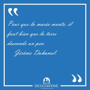 Pour que la mar�e monte, il faut bien que la terre descende un [...] - J�r�me Duhamel...