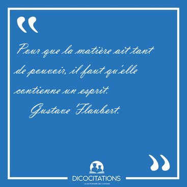 Pour que la mati�re ait tant de pouvoir, il faut qu'elle [...] - Gustave Flaubert...