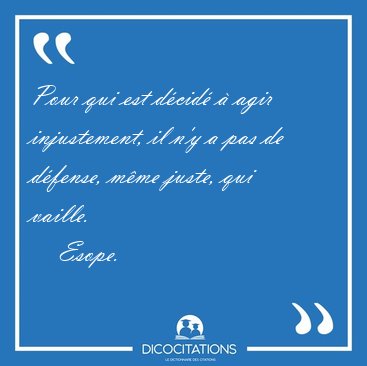 Pour qui est d�cid� � agir injustement, il n'y a pas de d�fense, [...] - Esope...